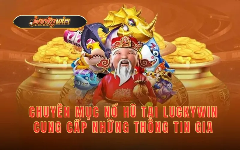 Chuyên mục nổ hũ tại Luckywin cung cấp những thông tin gì?