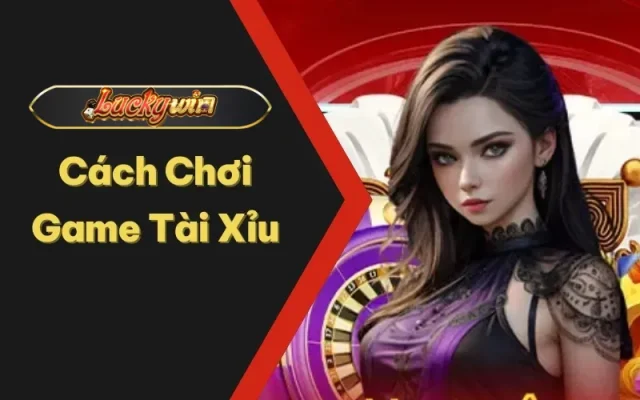 Cách Chơi Game Tài Xỉu Luôn Thắng Cho Tân Thủ Tại Luckywin