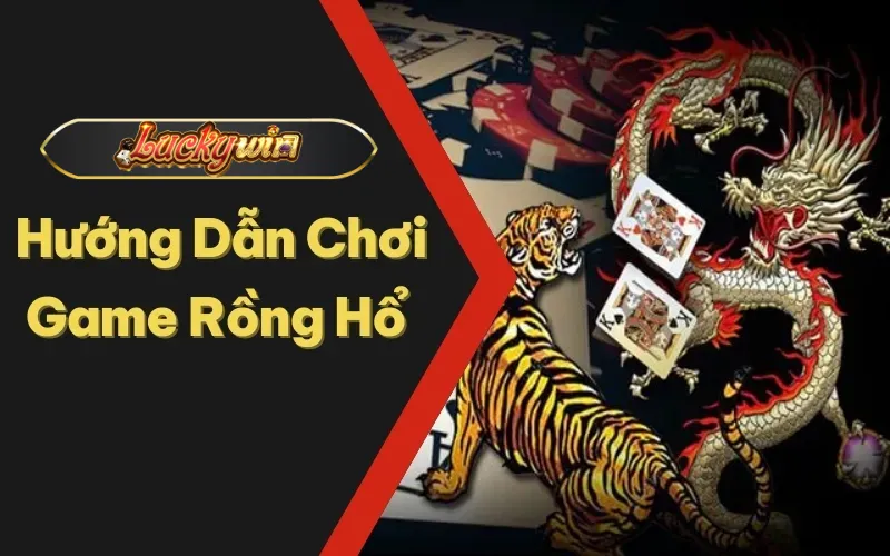 Hướng Dẫn Chơi Game Rồng Hổ Luckywin Bách Chiến Bách Thắng