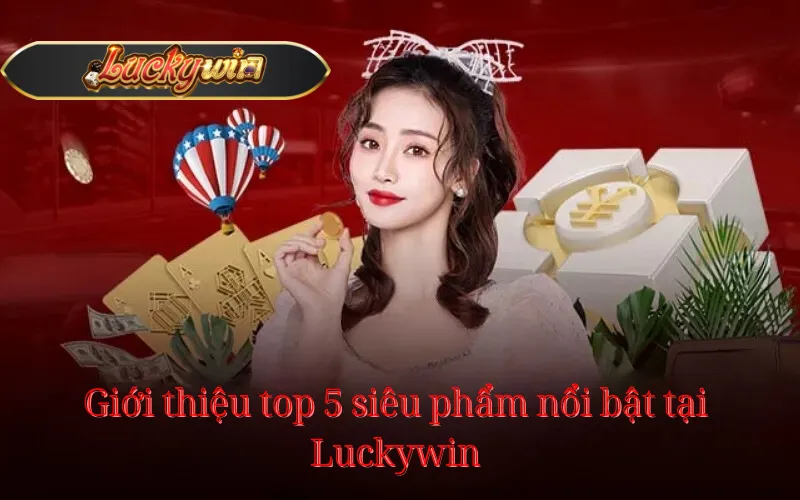 Giới thiệu top 5 siêu phẩm nổi bật tại Luckywin