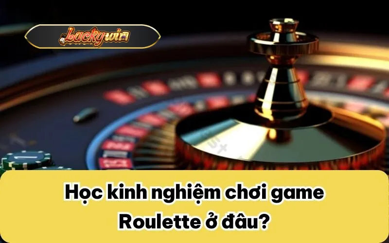 Học kinh nghiệm chơi game Roulette ở đâu?