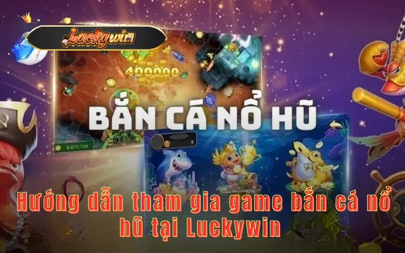  Hướng dẫn tham gia game bắn cá nổ hũ tại Luckywin