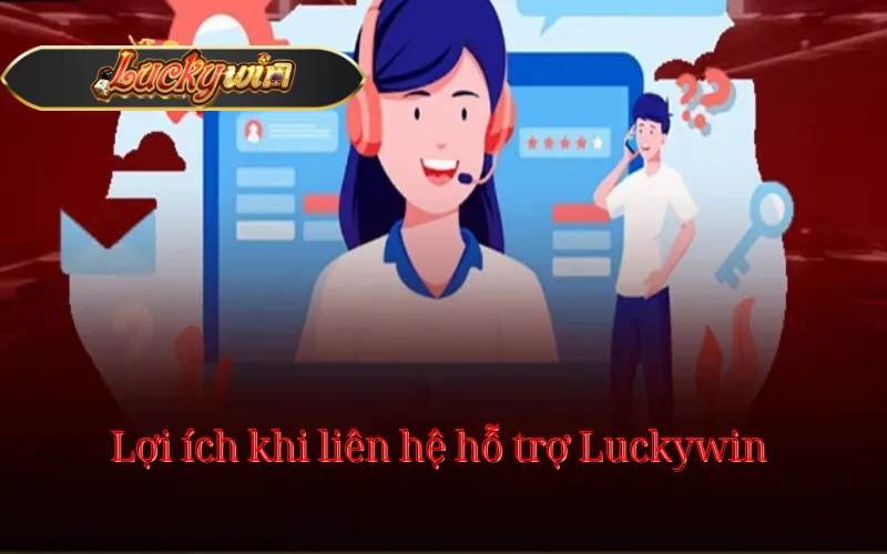 Lợi ích khi liên hệ hỗ trợ Luckywin