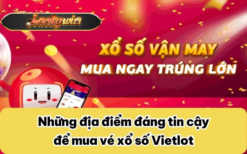 Những địa điểm đáng tin cậy để mua vé xổ số Vietlot