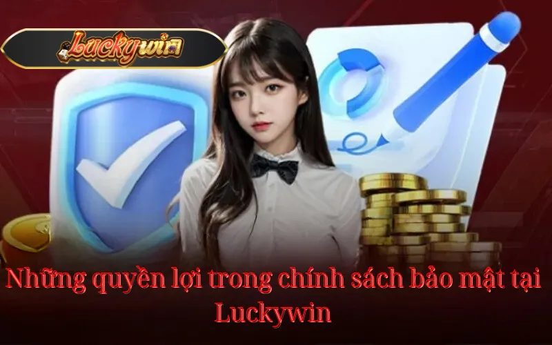 Những quyền lợi trong chính sách bảo mật tại Luckywin