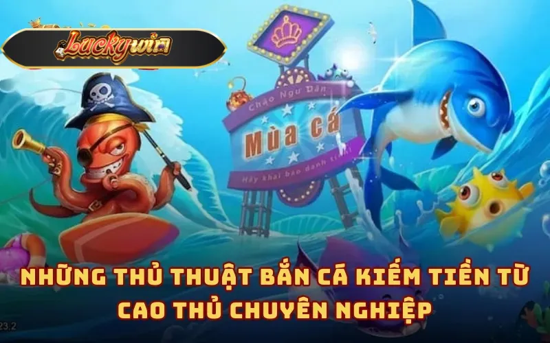 Những thủ thuật bắn cá kiếm tiền từ cao thủ chuyên nghiệp