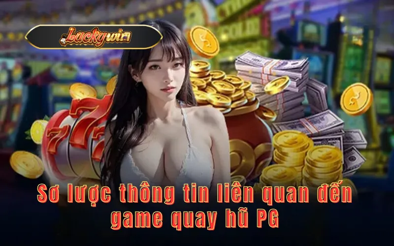  Sơ lược thông tin liên quan đến game quay hũ PG