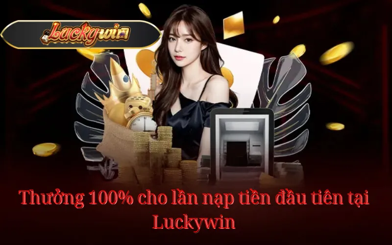 Thưởng 100% cho lần nạp tiền đầu tiên tại Luckywin