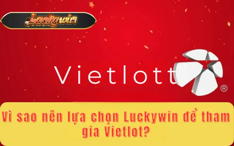 Vì sao nên lựa chọn Luckywin để tham gia Vietlot?