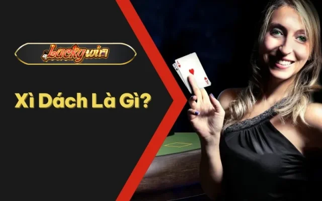 Xì Dách Là Gì? Luckywin Chỉ Cách Chơi Sao Để Dễ Thắng