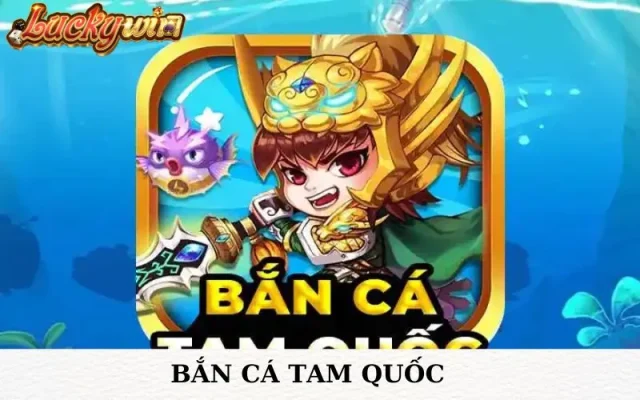 Bắn cá tam quốc luckywin