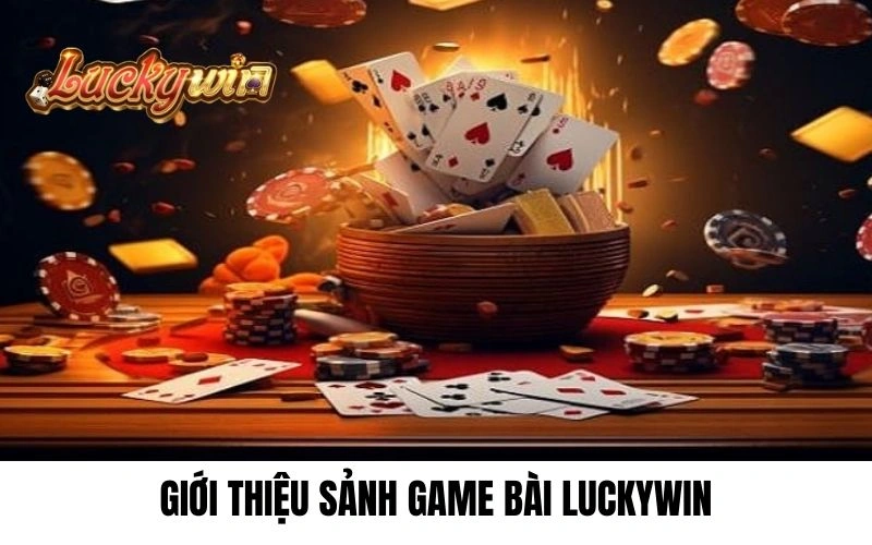 Giới thiệu sơ lược về sảnh game bài đổi thưởng tại Luckywin